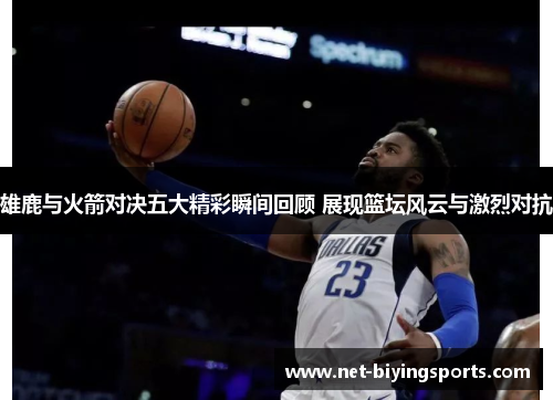 雄鹿与火箭对决五大精彩瞬间回顾 展现篮坛风云与激烈对抗 雄鹿与火箭对决五大精彩瞬间回顾 展现篮坛风云与激烈对抗