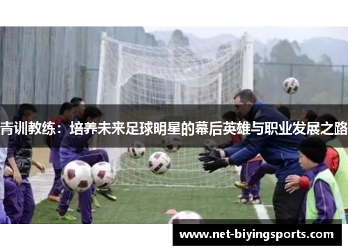 青训教练:培养未来足球明星的幕后英雄与职业发展之路 青训教练:培养未来足球明星的幕后英雄与职业发展之路