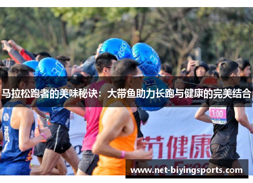 马拉松跑者的美味秘诀：大带鱼助力长跑与健康的完美结合