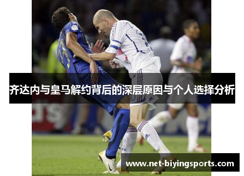齐达内与皇马解约背后的深层原因与个人选择分析